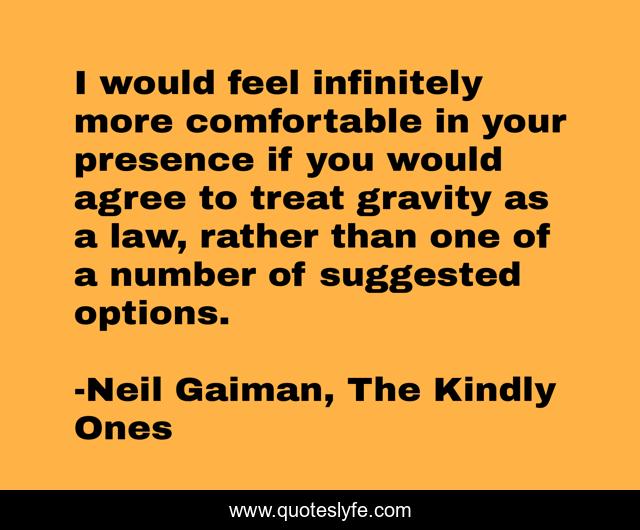 I would feel infinitely more comfortable in your presence if you would agree to treat gravity as a law, rather than one of a number of suggested options.