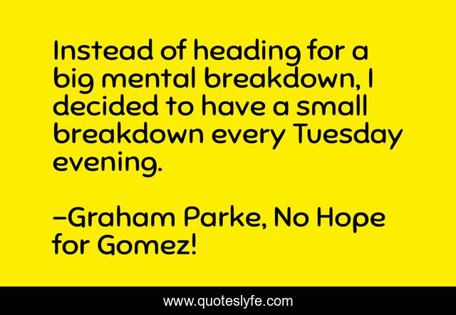 Instead of heading for a big mental breakdown, I decided to have a small breakdown every Tuesday evening.