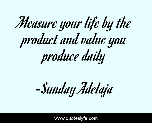 Measure your life by the product and value you produce daily