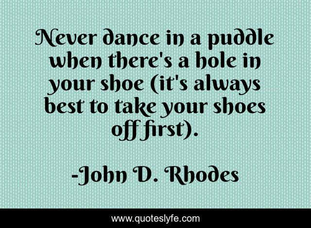 Never dance in a puddle when there's a hole in your shoe (it's always best to take your shoes off first).