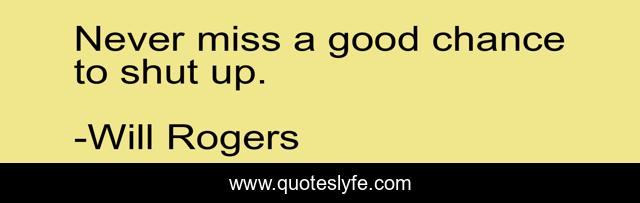 Never miss a good chance to shut up.