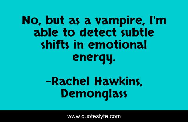 No, but as a vampire, I'm able to detect subtle shifts in emotional energy.