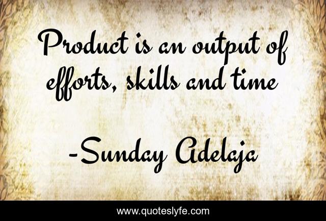Product is an output of efforts, skills and time