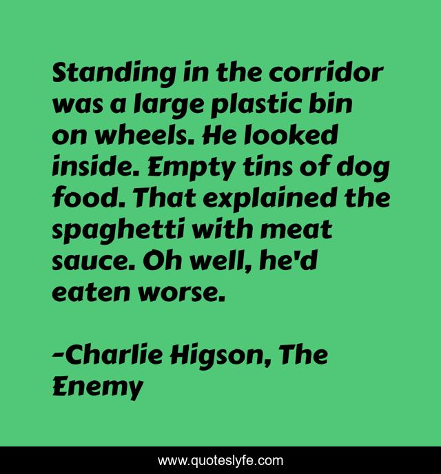 Standing in the corridor was a large plastic bin on wheels. He looked inside. Empty tins of dog food. That explained the spaghetti with meat sauce. Oh well, he'd eaten worse.
