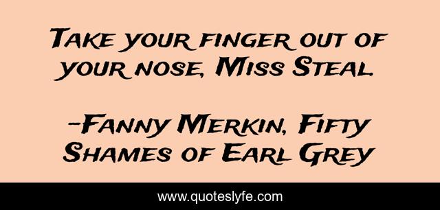 Take your finger out of your nose, Miss Steal.