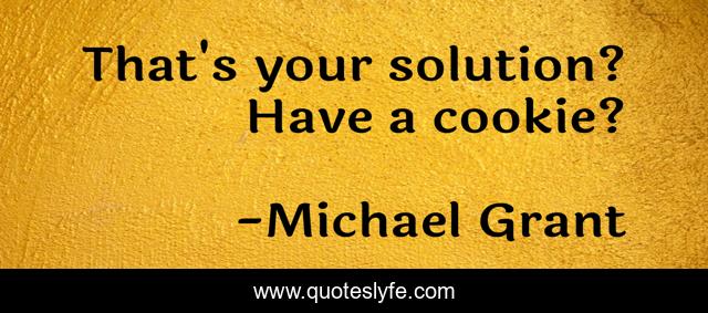 That's your solution? Have a cookie?