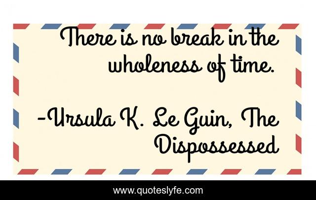 There is no break in the wholeness of time.
