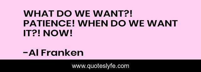 WHAT DO WE WANT?! PATIENCE! WHEN DO WE WANT IT?! NOW!