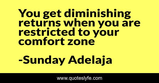 You get diminishing returns when you are restricted to your comfort zone