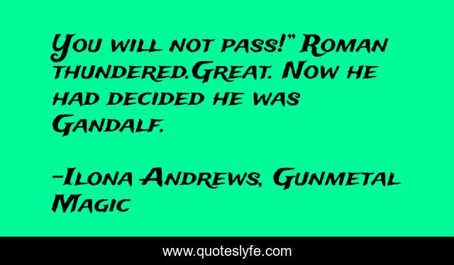You will not pass!” Roman thundered.Great. Now he had decided he was Gandalf.