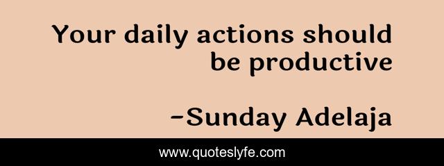 Your daily actions should be productive