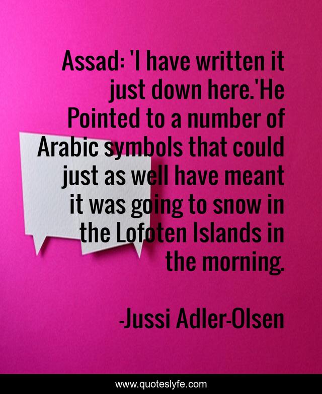 Assad: 'I have written it just down here.'He Pointed to a number of Arabic symbols that could just as well have meant it was going to snow in the Lofoten Islands in the morning.