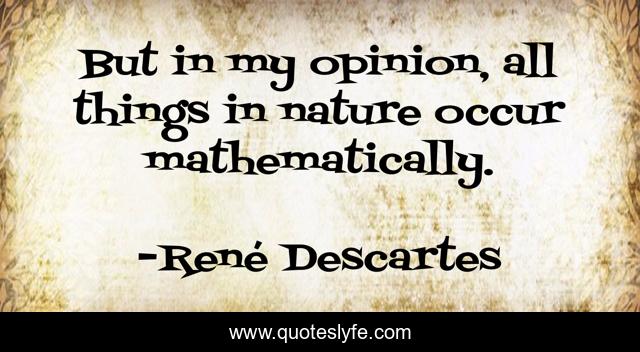 But in my opinion, all things in nature occur mathematically.
