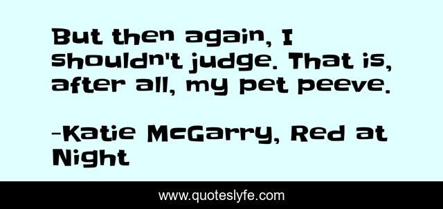 But then again, I shouldn't judge. That is, after all, my pet peeve.