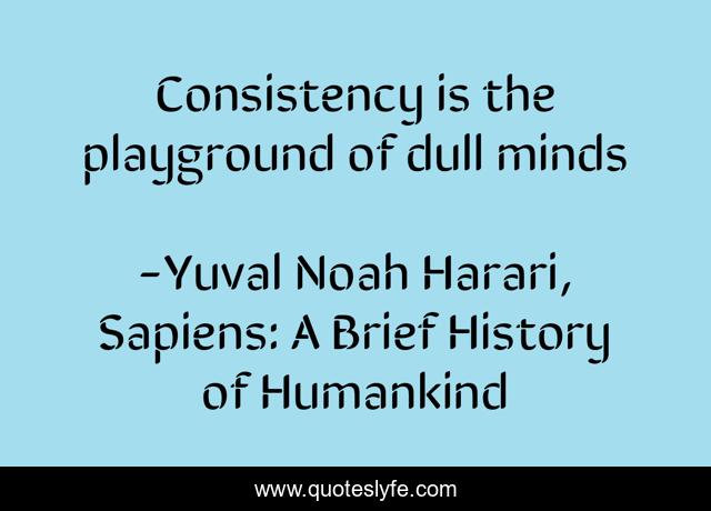 Consistency is the playground of dull minds