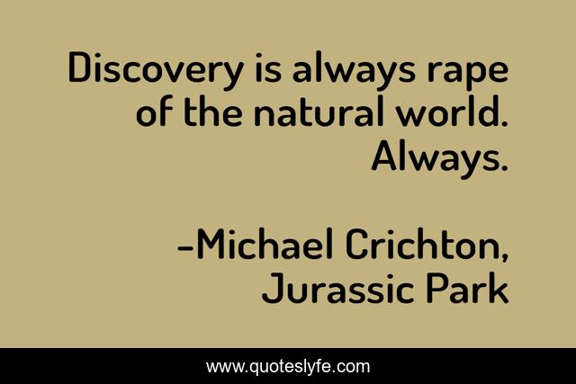 Discovery is always rape of the natural world. Always.