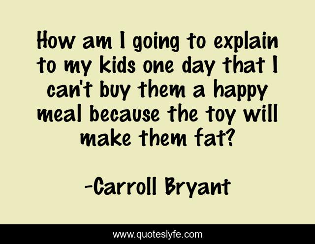 How am I going to explain to my kids one day that I can't buy them a happy meal because the toy will make them fat?