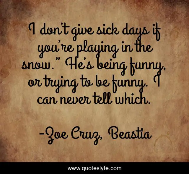 I don’t give sick days if you’re playing in the snow.” He’s being funny, or trying to be funny. I can never tell which.