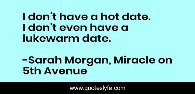 I don't have a hot date. I don't even have a lukewarm date.