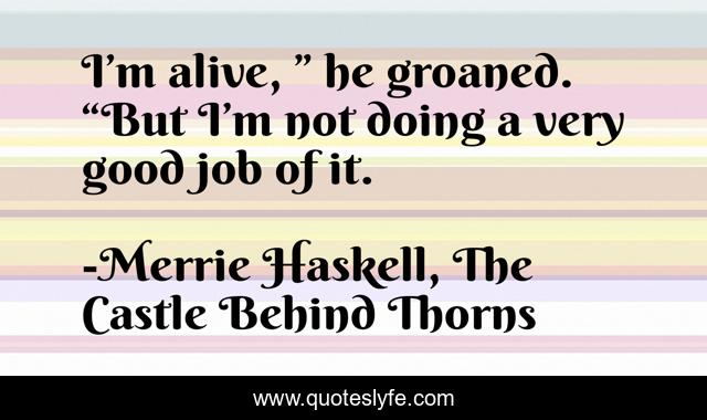 I’m alive, ” he groaned. “But I’m not doing a very good job of it.