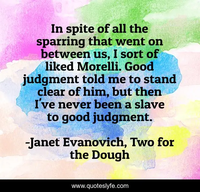 In spite of all the sparring that went on between us, I sort of liked Morelli. Good judgment told me to stand clear of him, but then I've never been a slave to good judgment.