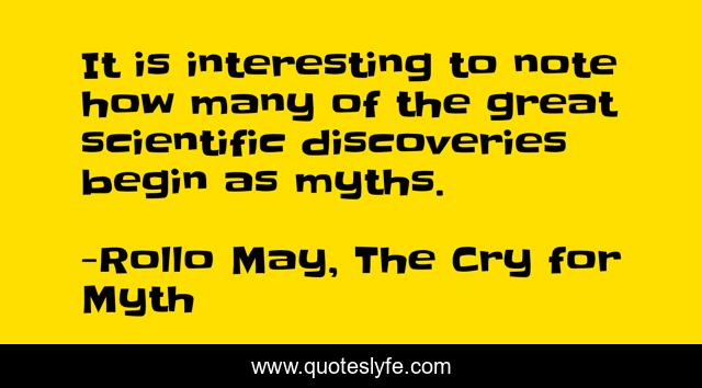 It is interesting to note how many of the great scientific discoveries begin as myths.