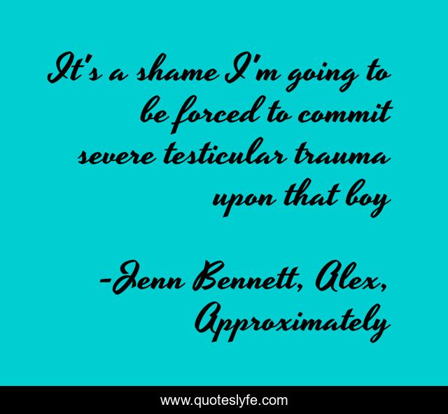 It's a shame I'm going to be forced to commit severe testicular trauma upon that boy