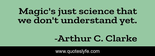 Magic's just science that we don't understand yet.