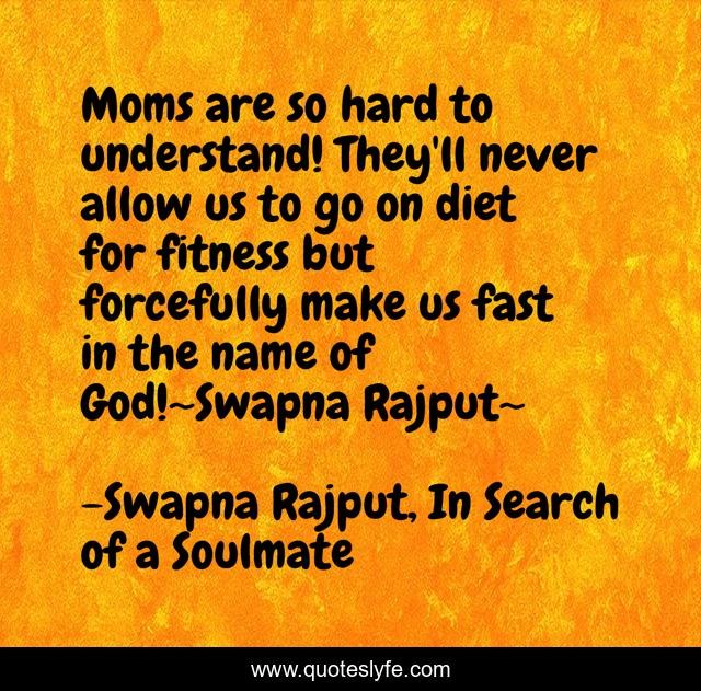 Moms are so hard to understand! They'll never allow us to go on diet for fitness but forcefully make us fast in the name of God!~Swapna Rajput~
