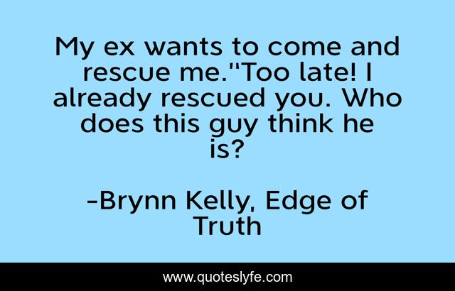My ex wants to come and rescue me.’‘Too late! I already rescued you. Who does this guy think he is?