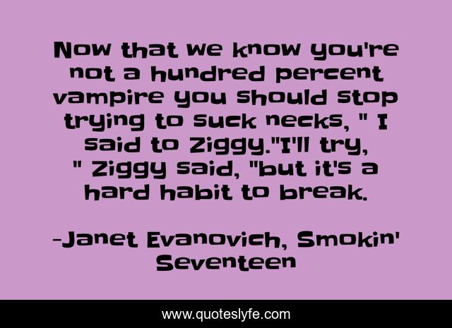 Now that we know you're not a hundred percent vampire you should stop trying to suck necks, 