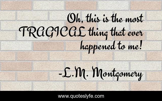 Oh, this is the most TRAGICAL thing that ever happened to me!