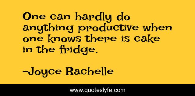 One can hardly do anything productive when one knows there is cake in the fridge.