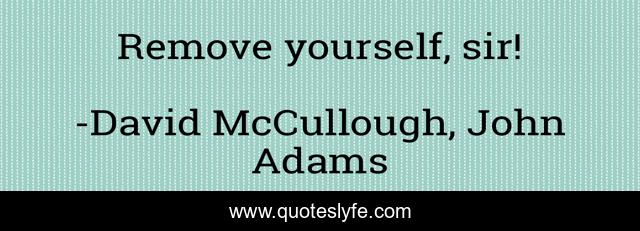 Remove yourself, sir!