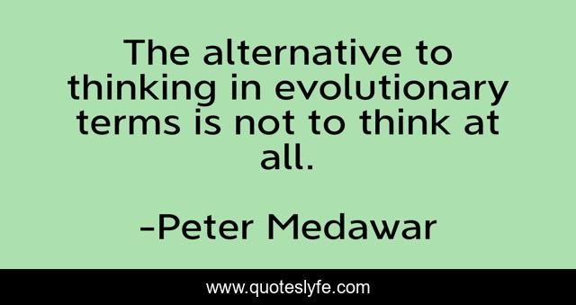 The alternative to thinking in evolutionary terms is not to think at all.