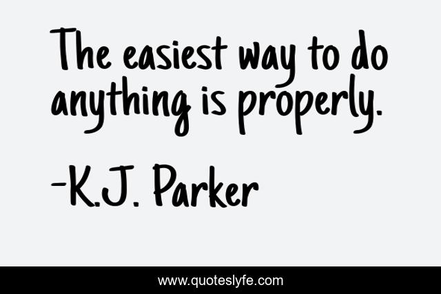 The easiest way to do anything is properly.