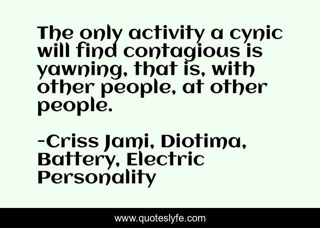 The only activity a cynic will find contagious is yawning, that is, with other people, at other people.