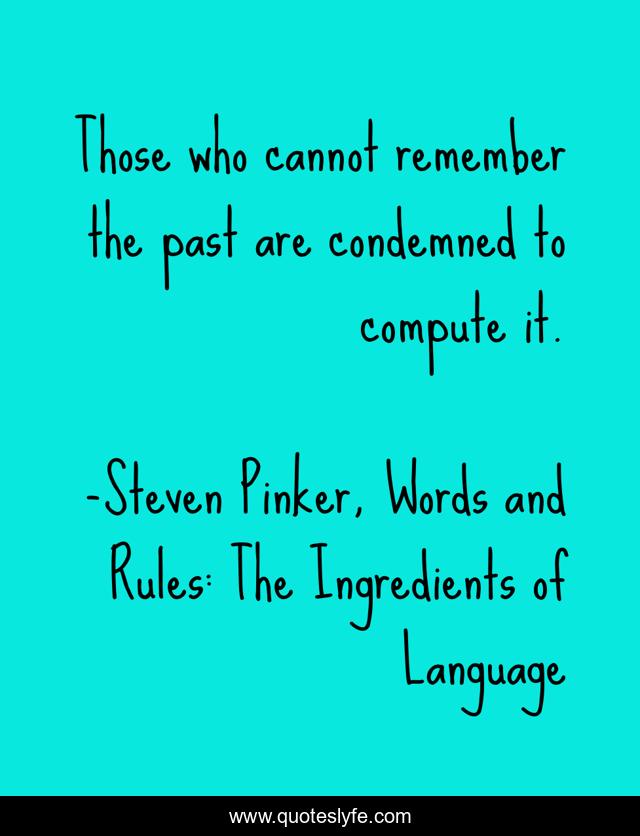 Those who cannot remember the past are condemned to compute it.