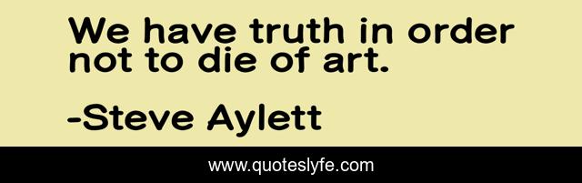 We have truth in order not to die of art.