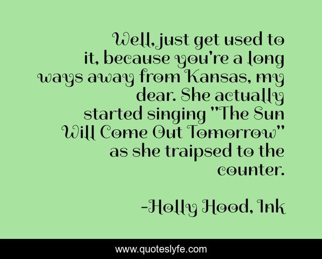 Well, just get used to it, because you're a long ways away from Kansas, my dear. She actually started singing 