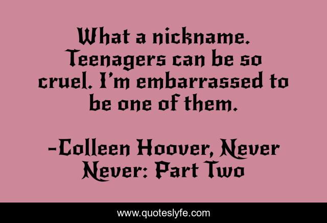 What a nickname. Teenagers can be so cruel. I’m embarrassed to be one of them.