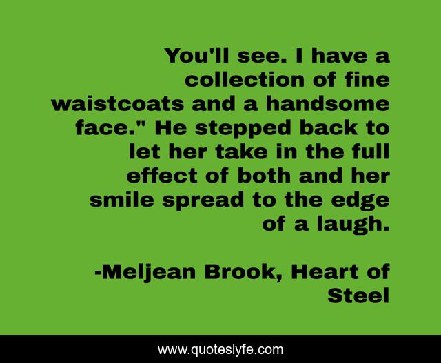 You'll see. I have a collection of fine waistcoats and a handsome face.