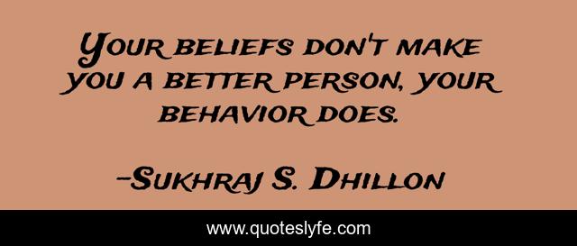Your beliefs don't make you a better person, your behavior does.