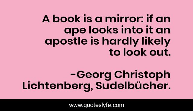 A book is a mirror: if an ape looks into it an apostle is hardly likely to look out.