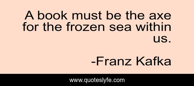 A book must be the axe for the frozen sea within us.