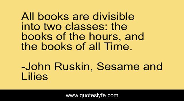 All books are divisible into two classes: the books of the hours, and the books of all Time.