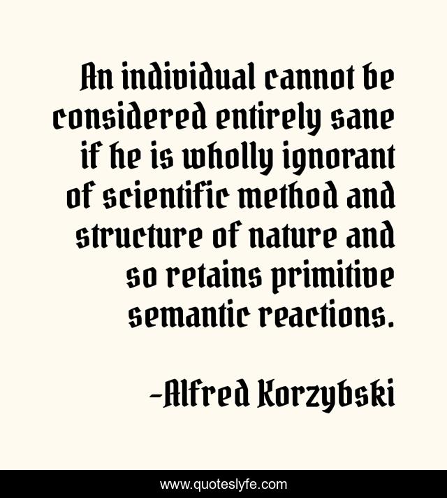 An individual cannot be considered entirely sane if he is wholly ignorant of scientific method and structure of nature and so retains primitive semantic reactions.