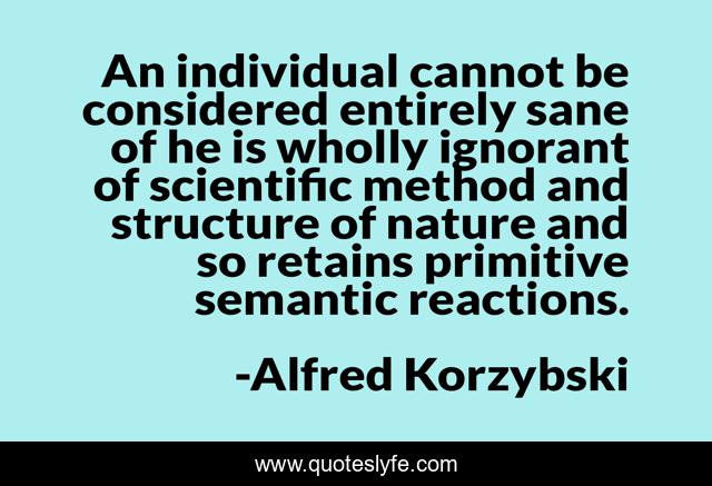 An individual cannot be considered entirely sane of he is wholly ignorant of scientific method and structure of nature and so retains primitive semantic reactions.