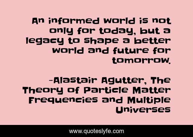 An informed world is not only for today, but a legacy to shape a better world and future for tomorrow.