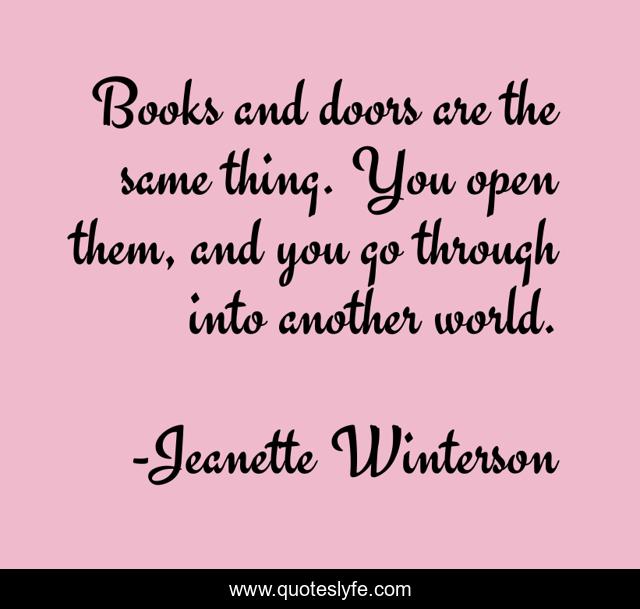 Books and doors are the same thing. You open them, and you go through into another world.